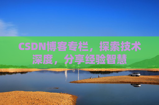 CSDN博客专栏，探索技术深度，分享经验智慧