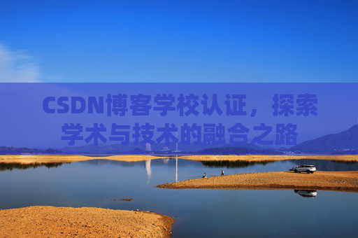 CSDN博客学校认证，探索学术与技术的融合之路